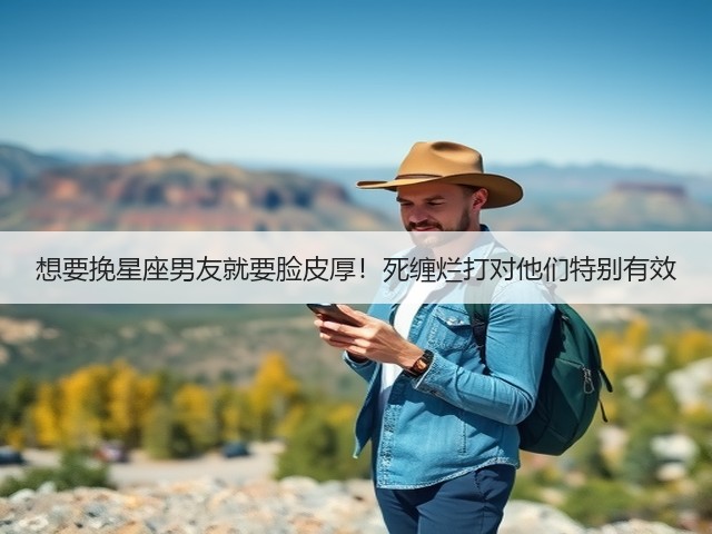 想要挽星座男友就要脸皮厚！死缠烂打对他们特别有效(图1)