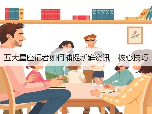 五大星座记者如何捕捉新鲜资讯|核心技巧(图1) 五大星座记者如何捕捉新鲜资讯|核心技巧(图1)