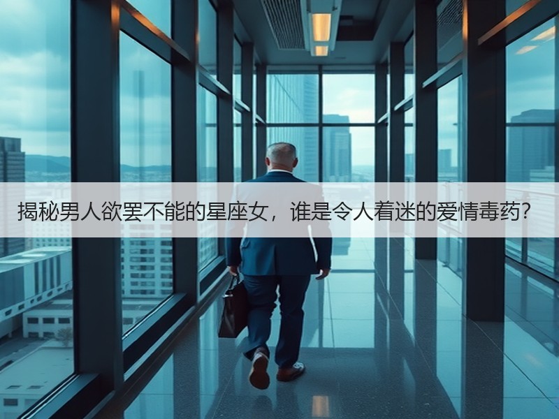 揭秘男人欲罢不能的星座女，谁是令人着迷的爱情毒药？
