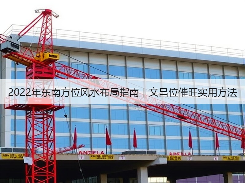 2022年东南方位风水布局指南｜文昌位催旺实用方法