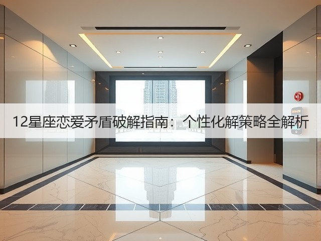 12星座恋爱矛盾破解指南:个性化解策略全解析(图2) 12星座恋爱矛盾破解指南:个性化解策略全解析(图2)
