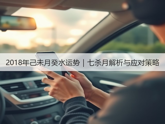 2018年己未月癸水运势｜七杀月解析与应对策略(图1)